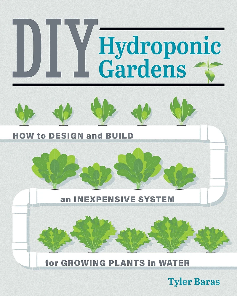 DIY Hydroponic Gardens: How to Design and Build an Inexpensive System for Growing Plants Water