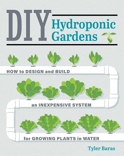 DIY Hydroponic Gardens: How to Design and Build an Inexpensive System for Growing Plants Water