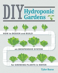DIY Hydroponic Gardens: How to Design and Build an Inexpensive System for Growing Plants Water