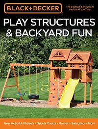 Black & Decker Play Structures Backyard Fun: How to Build: Playsets - Sports Courts Games Swingsets More