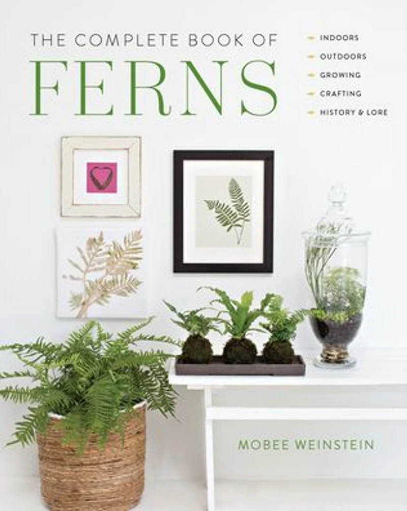 The Complete Book of Ferns: Indoors * Outdoors Growing Crafting History & Lore