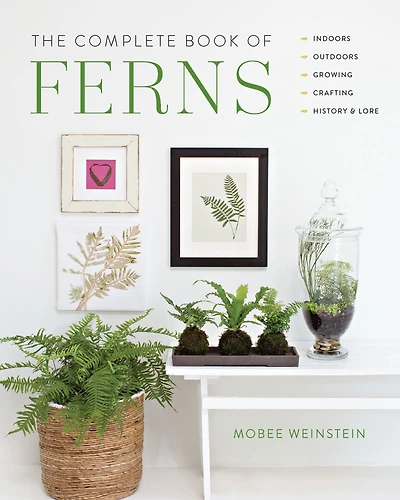 The Complete Book of Ferns: Indoors * Outdoors Growing Crafting History & Lore