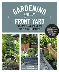 Gardening Your Front Yard: Projects and Ideas for Big Small Spaces - Includes Vegetable Gardening, Pollinator Plants, Rain Gardens, More!