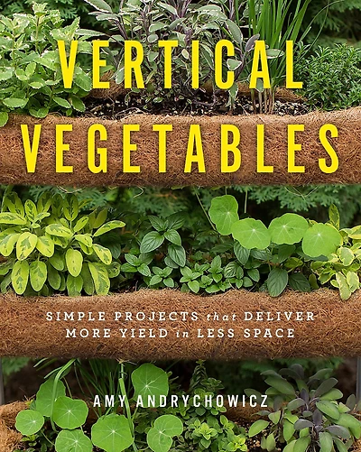 Vertical Vegetables: Simple Projects that Deliver More Yield Less Space
