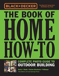 Black & Decker The Book of Home How-To Complete Photo Guide to Outdoor Building: Decks * Sheds Garden Structures Pathways