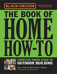 Black & Decker The Book of Home How-To Complete Photo Guide to Outdoor Building: Decks * Sheds Garden Structures Pathways