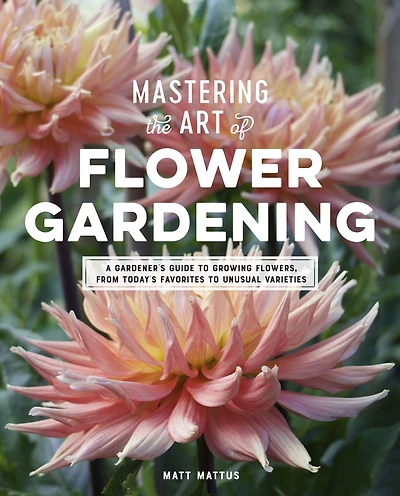 Mastering the Art of Flower Gardening: A Gardener's Guide to Growing Flowers, from Today's Favorites Unusual Varieties