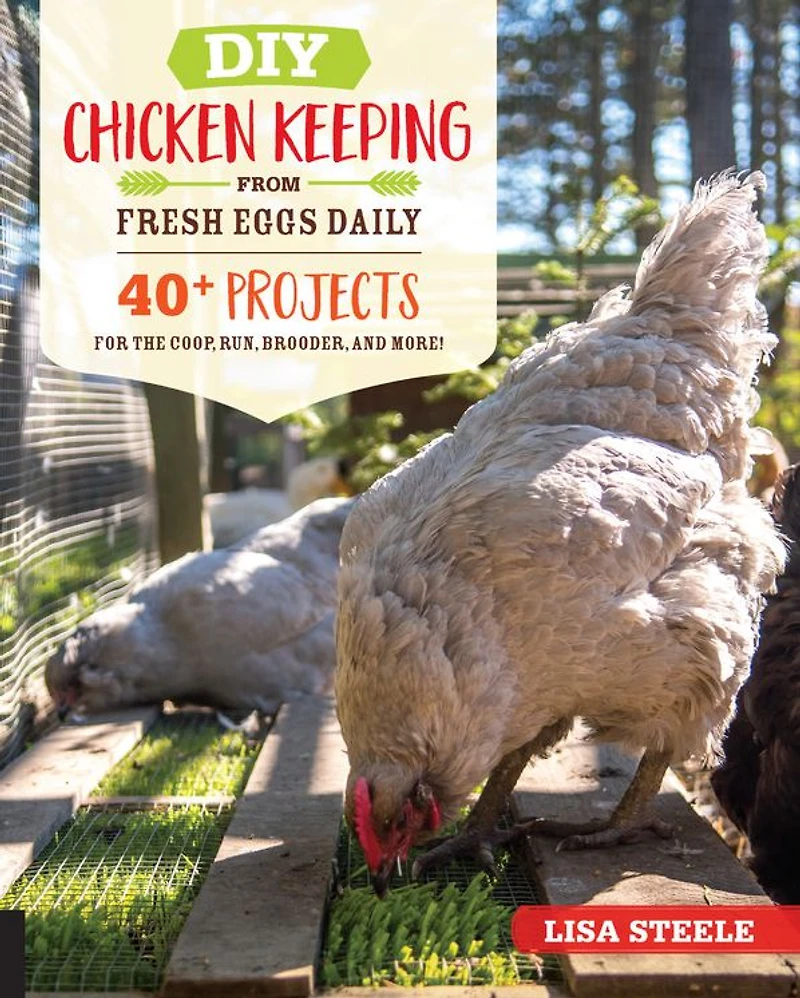 DIY Chicken Keeping from Fresh Eggs Daily: 40+ Projects for the Coop, Run, Brooder, and More!
