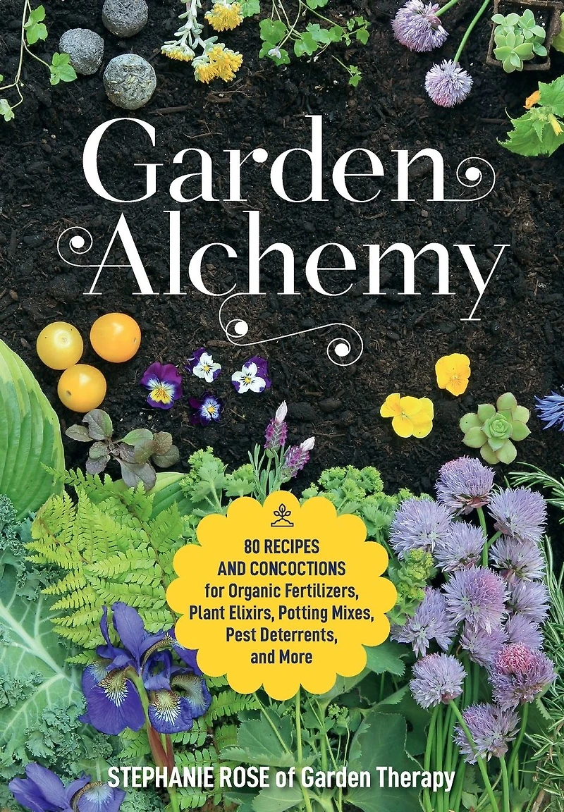 Garden Alchemy: 80 Recipes and Concoctions for Organic Fertilizers, Plant Elixirs, Potting Mixes, Pest Deterrents, More