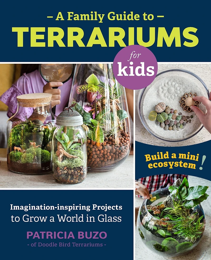 a Family Guide to Terrariums for Kids: Imagination-inspiring Projects Grow World Glass - Build mini ecosystem!
