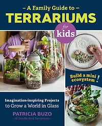a Family Guide to Terrariums for Kids: Imagination-inspiring Projects Grow World Glass - Build mini ecosystem!
