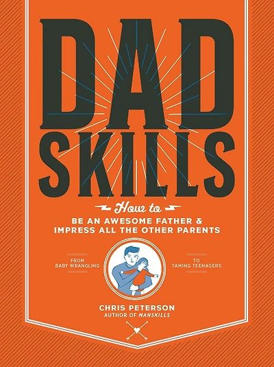 Dadskills: How To Be an Awesome Father and Impress All the Other Parents - From Baby Wrangling Taming Teenagers
