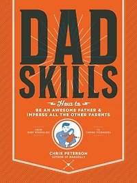 Dadskills: How To Be an Awesome Father and Impress All the Other Parents - From Baby Wrangling Taming Teenagers