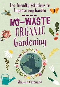 No-Waste Organic Gardening: Eco-friendly Solutions to Improve any Garden