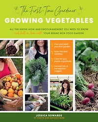 the First-Time Gardener: Growing Vegetables: All know-how and encouragement you need to grow - fall love with! your brand new food garden