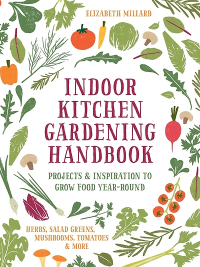 Indoor Kitchen Gardening Handbook: Projects & Inspiration to Grow Food Year-Round - Herbs, Salad Greens, Mushrooms, Tomatoes More
