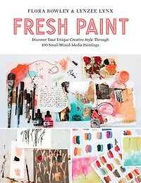 Fresh Paint: Discover Your Unique Creative Style Through 100 Small Mixed-Media Paintings