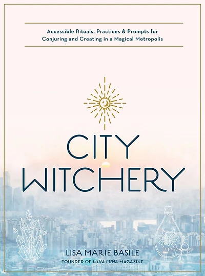 City Witchery: Accessible Rituals, Practices & Prompts for Conjuring and Creating a Magical Metropolis