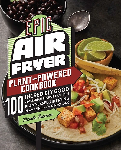 Epic Air Fryer Plant-Powered Cookbook: 100 Incredibly Good Vegetarian Recipes That Take Plant-Based Frying Amazing New Directions
