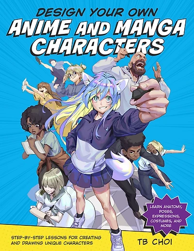 Design Your Own Anime and Manga Characters: Step-by-Step Lessons for Creating Drawing Unique Characters - Learn Anatomy, Poses, Expressions, Costumes, More