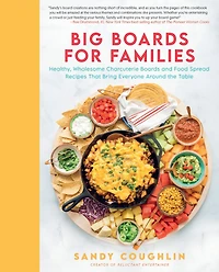 Big Boards for Families: Healthy, Wholesome Charcuterie and Food Spread Recipes that Bring Everyone Around the Table