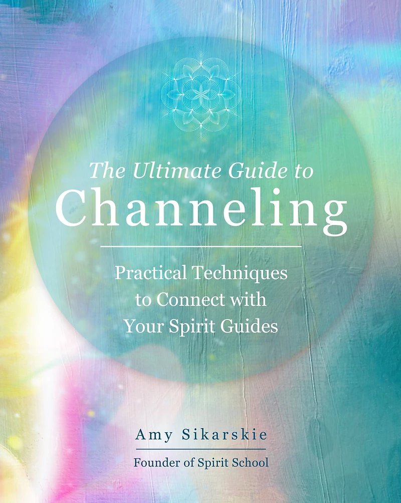 The Ultimate Guide to Channeling: Practical Techniques Connect with Your Spirit Guides