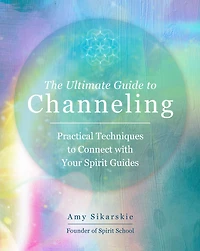 The Ultimate Guide to Channeling: Practical Techniques Connect with Your Spirit Guides