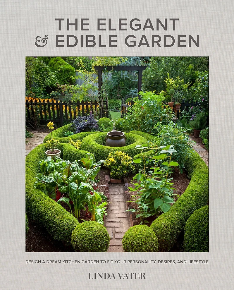 The Elegant and Edible Garden: Design a Dream Kitchen Garden to Fit Your Personality, Desires, Lifestyle