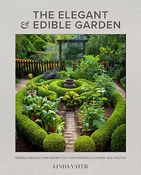 The Elegant and Edible Garden: Design a Dream Kitchen Garden to Fit Your Personality, Desires, Lifestyle