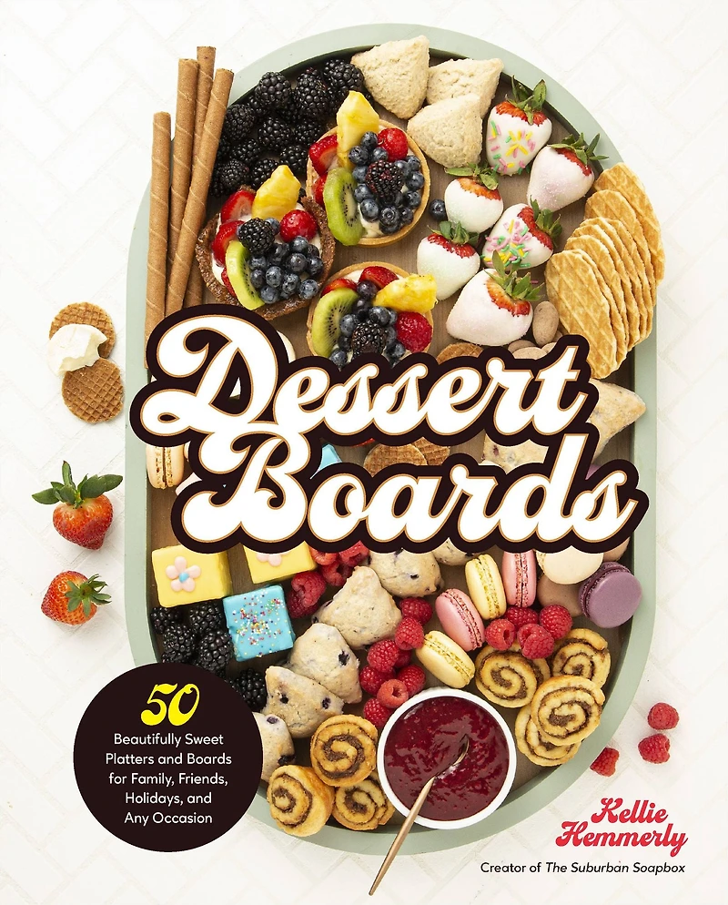 Dessert Boards: 50 Beautifully Sweet Platters and Boards for Family, Friends, Holidays, Any Occasion