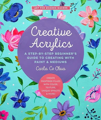 Creative Acrylics: A Step-by-Step Beginner's Guide to Creating with Paint & Mediums - Create Paintings Filled Color, Texture, Unique Effects More!