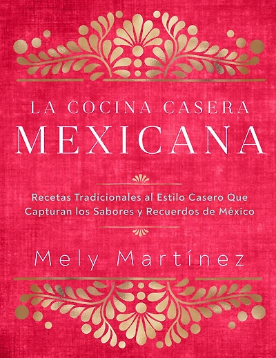La cocina casera mexicana / the Mexican Home Kitchen (Spanish Edition): Recetas tradicionales al estilo casero que capturan los sabores y recuerdos de Mexico Traditional Home-Style Recipes That Capture Flavors and Memories of