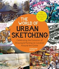the World of Urban Sketching: Celebrating Evolution Drawing and Painting on Location Around Globe - New Inspirations to See Your One Sketch at a Time
