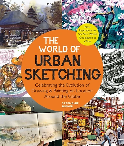 the World of Urban Sketching: Celebrating Evolution Drawing and Painting on Location Around Globe - New Inspirations to See Your One Sketch at a Time
