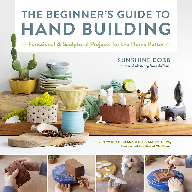 the Beginner's Guide to Hand Building: Functional and Sculptural Projects for Home Potter