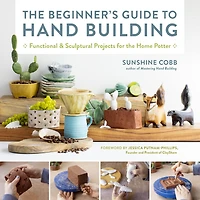 the Beginner's Guide to Hand Building: Functional and Sculptural Projects for Home Potter