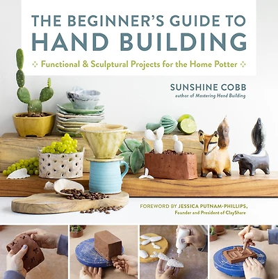 the Beginner's Guide to Hand Building: Functional and Sculptural Projects for Home Potter