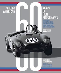 Shelby American 60 Years of High Performance: the Stories Behind Cobra, Daytona, Mustang GT350 and GT500, Ford GT40 More