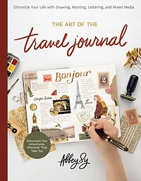 Art of the Travel Journal: Chronicle Your Life with Drawing, Painting, Lettering, and Mixed Media - Document Adventures, Wherever They Take You