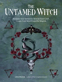 The Untamed Witch: Reclaim Your Instincts. Rewild Craft. Create Most Powerful Magick.