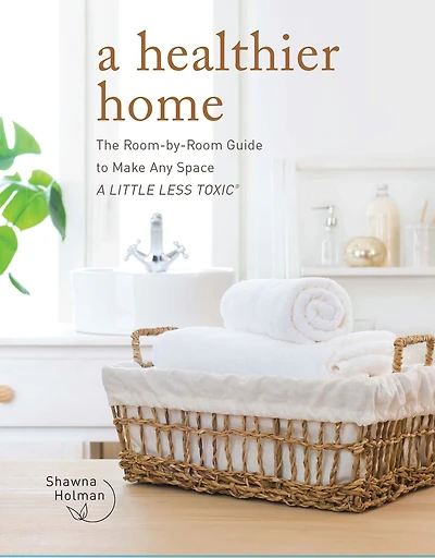 A Healthier Home: The Room by Guide to Make Any Space Little Less Toxic