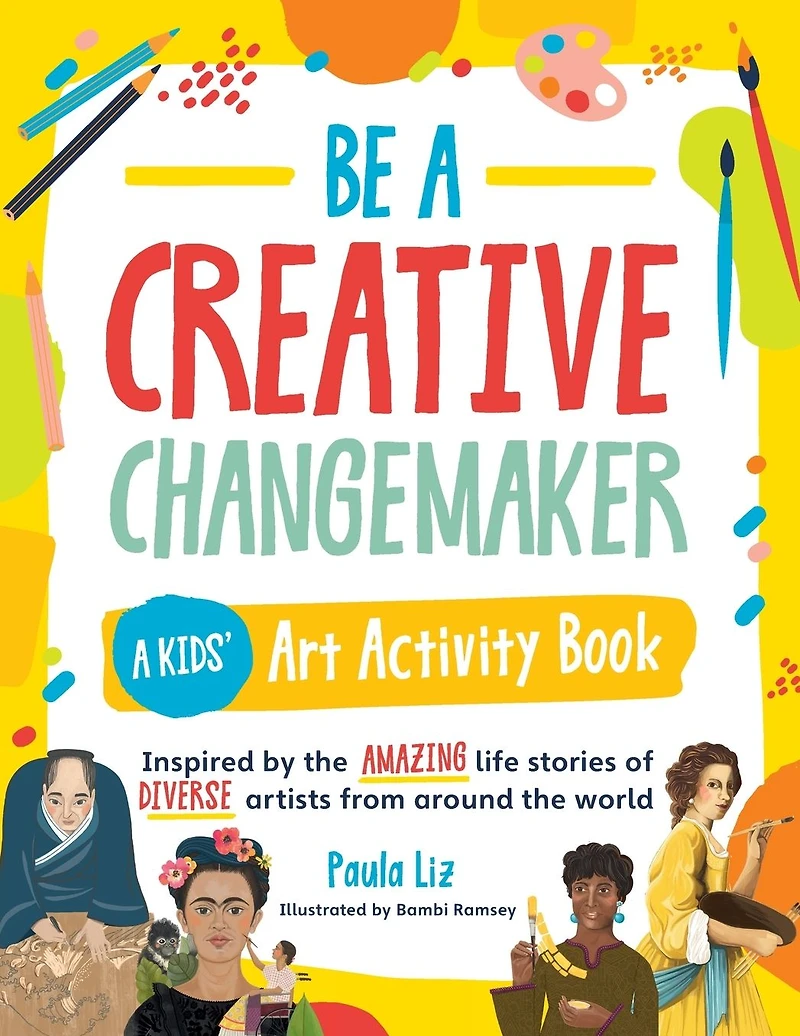 Be A Creative Changemaker: Kids' Art Activity Book: Inspired by the amazing life stories of diverse artists from around world