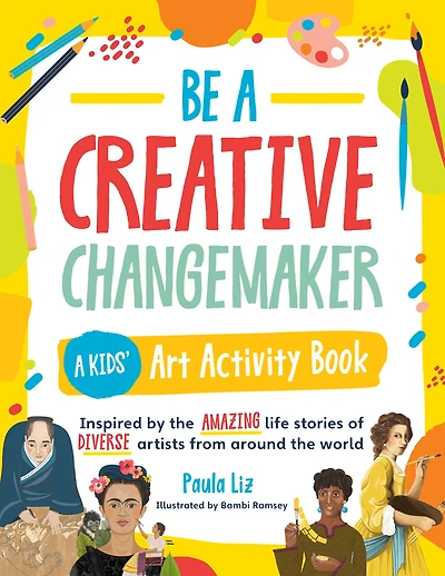 Be A Creative Changemaker: Kids' Art Activity Book: Inspired by the amazing life stories of diverse artists from around world