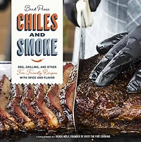 Chiles and Smoke: BBQ, Grilling, Other Fire-Friendly Recipes with Spice Flavor