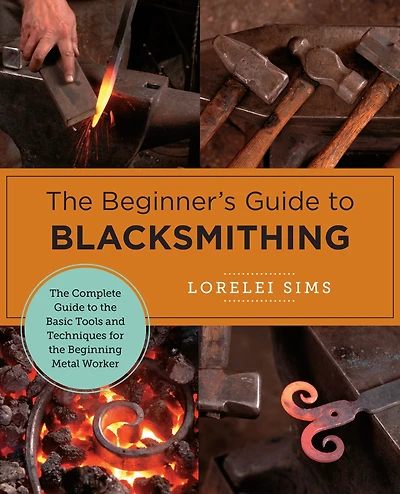 the Beginner's Guide to Blacksmithing: Complete Basic Tools and Techniques for Beginning Metal Worker