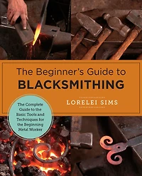 the Beginner's Guide to Blacksmithing: Complete Basic Tools and Techniques for Beginning Metal Worker