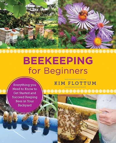 Beekeeping for Beginners: Everything you Need to Know Get Started and Succeed Keeping Bees Your Backyard
