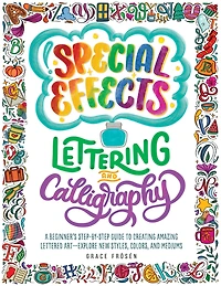 Special Effects Lettering and Calligraphy: A Beginner's Step-by-Step Guide to Creating Amazing Lettered Art - Explore New Styles, Colors, Mediums