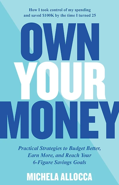 Own Your Money: Practical Strategies to Budget Better, Earn More, and Reach 6-Figure Savings Goals