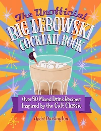 the Unofficial Big Lebowski Cocktail Book: Over 50 Mixed Drink Recipes Inspired by Cult Classic